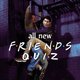 All New Friends Quiz